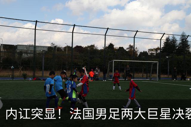 内讧突显！法国男足两大巨星决裂，面临实力削弱危机